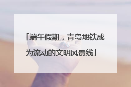 端午假期，青岛地铁成为流动的文明风景线