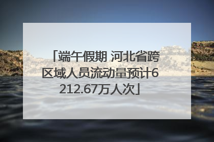 端午假期 河北省跨区域人员流动量预计6212.67万人次