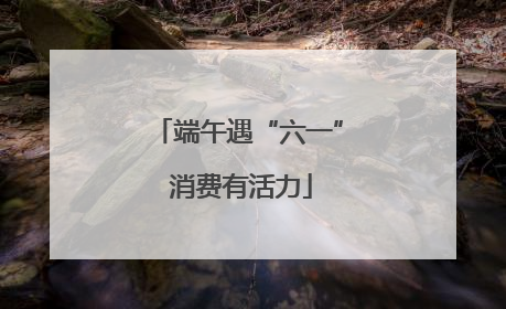 端午遇“六一” 消费有活力