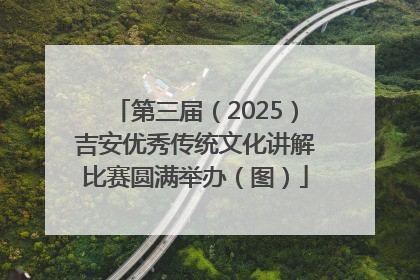 第三届（2025）吉安优秀传统文化讲解比赛圆满举办（图）