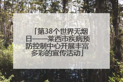 第38个世界无烟日——莱西市疾病预防控制中心开展丰富多彩的宣传活动