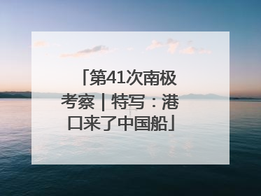 第41次南极考察｜特写：港口来了中国船