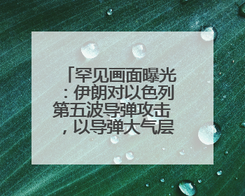 罕见画面曝光：伊朗对以色列第五波导弹攻击，以导弹大气层外拦截