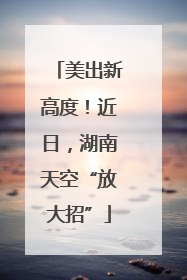 美出新高度！近日，湖南天空“放大招”