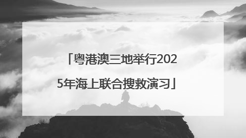 粤港澳三地举行2025年海上联合搜救演习