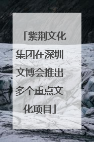 紫荆文化集团在深圳文博会推出多个重点文化项目