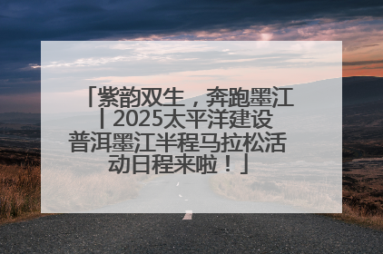 紫韵双生，奔跑墨江丨2025太平洋建设普洱墨江半程马拉松活动日程来啦！