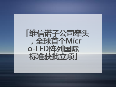 维信诺子公司牵头，全球首个Micro-LED阵列国际标准获批立项
