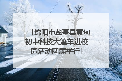 绵阳市盐亭县黄甸初中科技大篷车进校园活动圆满举行