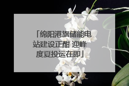 绵阳港旗储能电站建设正酣 迎峰度夏投运在即