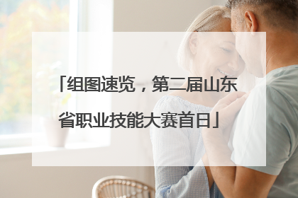 组图速览，第二届山东省职业技能大赛首日