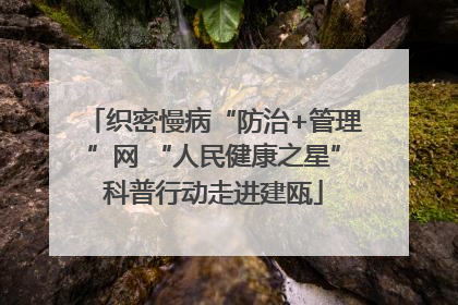 织密慢病“防治+管理”网 “人民健康之星”科普行动走进建瓯