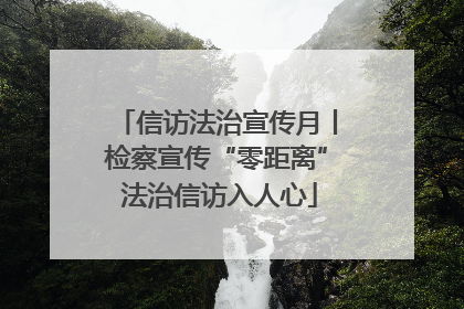 信访法治宣传月丨检察宣传“零距离” 法治信访入人心