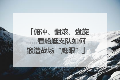 俯冲、翻滚、盘旋……看船艇支队如何锻造战场“鹰眼”
