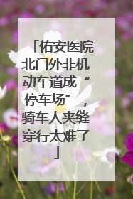 佑安医院北门外非机动车道成“停车场”，骑车人夹缝穿行太难了