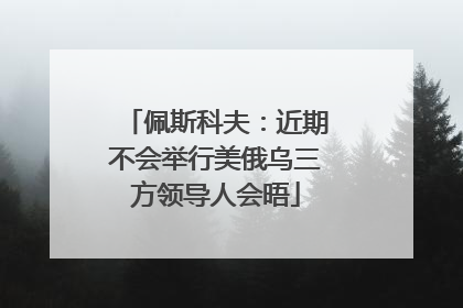 佩斯科夫：近期不会举行美俄乌三方领导人会晤
