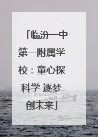 临汾一中第一附属学校：童心探科学 逐梦创未来