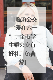 临汾公交“爱在六一”：全市学生乘公交有好礼、免费游