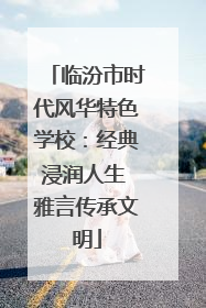 临汾市时代风华特色学校：经典浸润人生 雅言传承文明