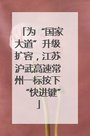 为“国家大道”升级扩容，江苏沪武高速常州一标按下“快进键”