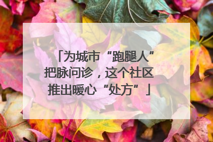 为城市“跑腿人”把脉问诊，这个社区推出暖心“处方”
