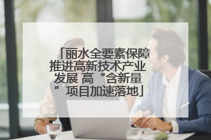 丽水全要素保障推进高新技术产业发展 高“含新量”项目加速落地