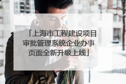 上海市工程建设项目审批管理系统企业办事页面全新升级上线