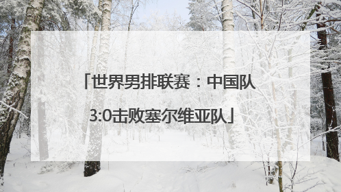 世界男排联赛：中国队3:0击败塞尔维亚队