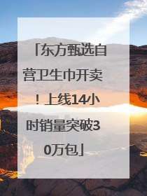 东方甄选自营卫生巾开卖！上线14小时销量突破30万包