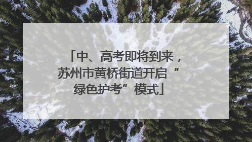 中、高考即将到来，苏州市黄桥街道开启“绿色护考”模式