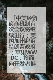 中美经贸磋商机制首次会议将继续进行；美国加州起诉特朗普政府；苹果WWDC：将面向开发者推出苹果智能模型；中办、国办发文，事关民生丨每经早参