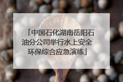 中国石化湖南岳阳石油分公司举行水上安全环保综合应急演练