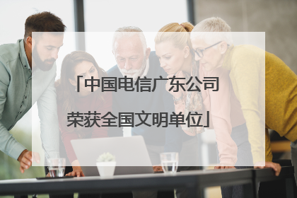 中国电信广东公司荣获全国文明单位