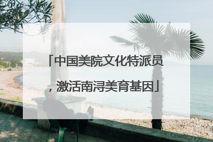 中国美院文化特派员，激活南浔美育基因