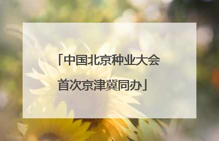 中国北京种业大会首次京津冀同办