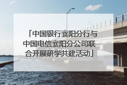 中国银行襄阳分行与中国电信襄阳分公司联合开展研学共建活动