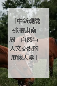 中新观陇·张掖肃南周｜自然与人文交织的度假天堂