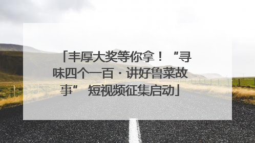丰厚大奖等你拿！“寻味四个一百・讲好鲁菜故事” 短视频征集启动