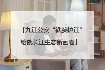 九江公安“铁腕护江”绘就长江生态新画卷