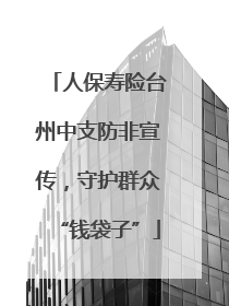 人保寿险台州中支防非宣传，守护群众“钱袋子”