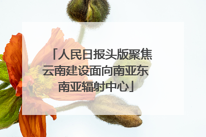 人民日报头版聚焦云南建设面向南亚东南亚辐射中心