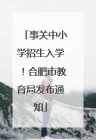 事关中小学招生入学！合肥市教育局发布通知