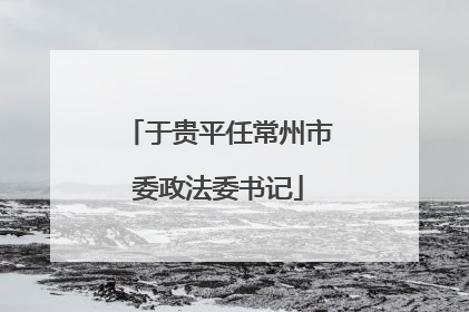于贵平任常州市委政法委书记