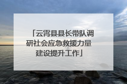 云霄县县长带队调研社会应急救援力量建设提升工作
