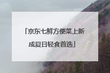 京东七鲜方便菜上新 成夏日轻食首选