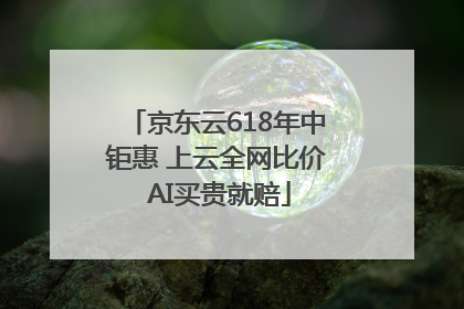京东云618年中钜惠 上云全网比价 AI买贵就赔