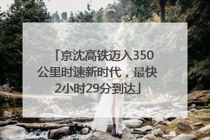 京沈高铁迈入350公里时速新时代，最快2小时29分到达