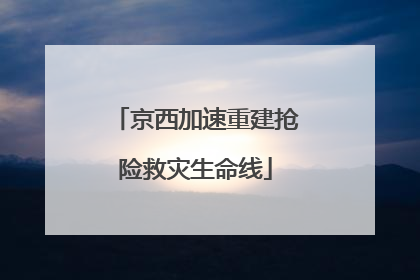 京西加速重建抢险救灾生命线