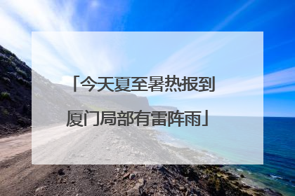 今天夏至暑热报到 厦门局部有雷阵雨