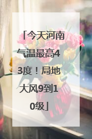 今天河南气温最高43度！局地大风9到10级